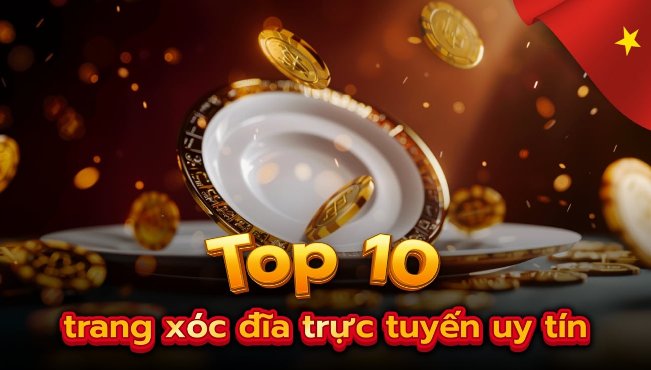 Top 7 Trang Web Xóc Đĩa Online Tiền Thật Uy Tín Nhất Việt Nam