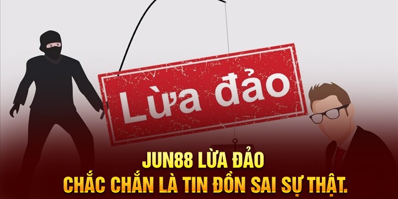 Nhà cái Jun88 lừa đảo có phải sự thật? Cùng làm rõ tin đồn này!