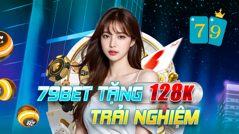 Đăng ký 79bet nhận ngay 128k trải nghiệm, chơi thả ga