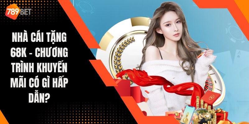 Nhà cái tặng 68k Miễn Phí 100% khi Đăng Ký Nhận Ngay Bonus